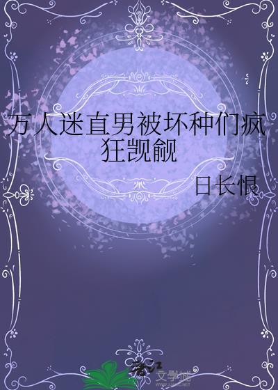 万人迷直男被坏种们疯狂觊觎日长恨txt