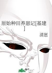 原始种田养崽记基建TXT