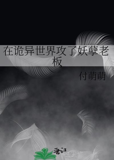 在诡异世界攻了妖孽老板晋江