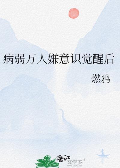病弱万人嫌意识觉醒后全文免费阅读