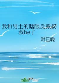 我和男主的瞎眼反派叔叔HE了晋江