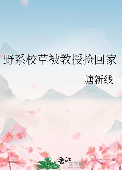 野系校草被教授捡回家免费阅读笔趣