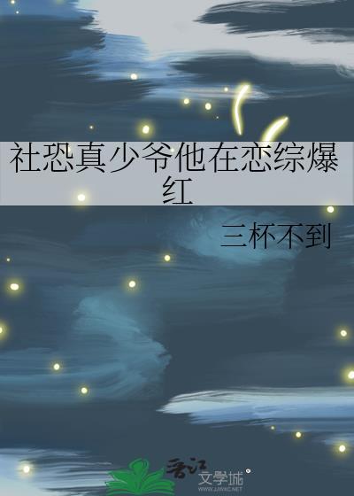 社恐真少爷他在恋综爆红 三杯不到 免费