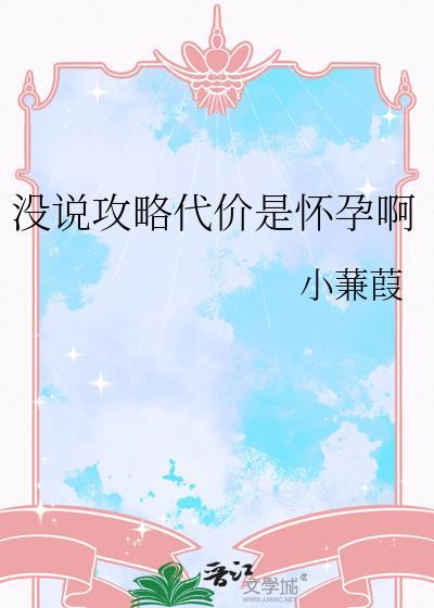 没说攻略代价是怀孕啊小蒹葭