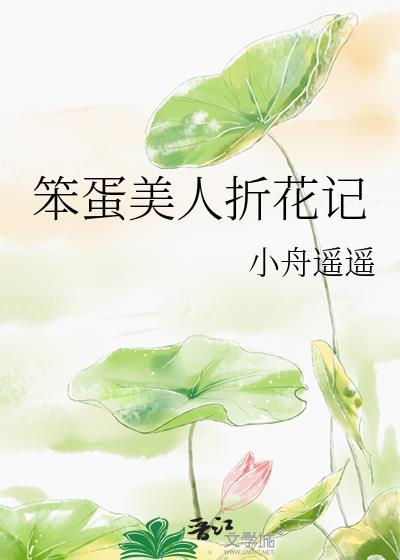 笨蛋美人折花记by折枝伴酒免费阅读最