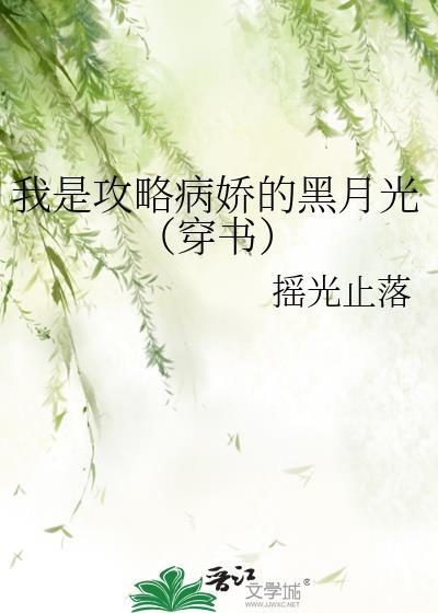 我是攻略病娇的黑月光(穿书)by摇光止落