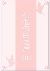 在他告白之后(1v1)无弹窗