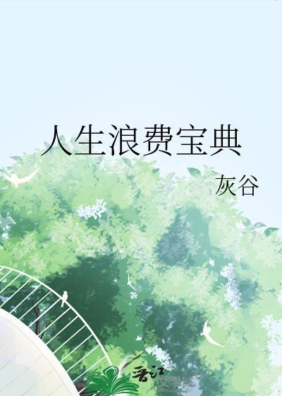 人生浪费宝典by灰谷番外txt