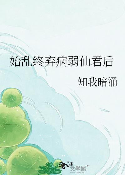 始乱终弃病弱仙君后 作者知我暗涌