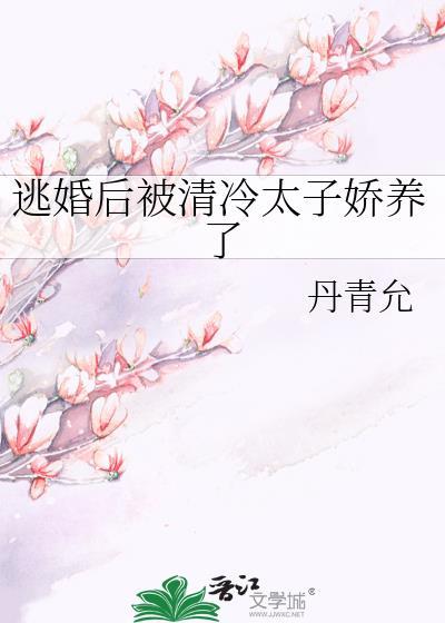 逃婚后被清冷太子娇养了番外