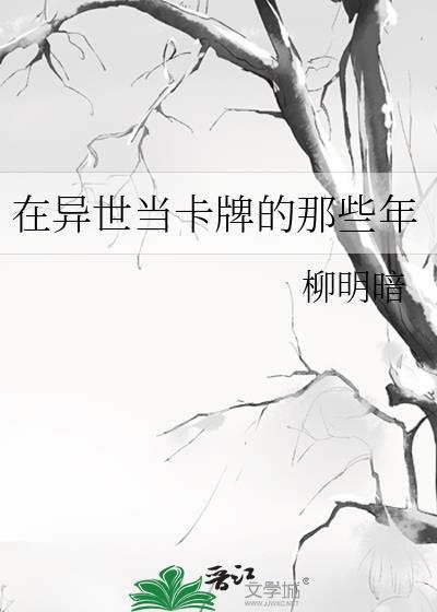 在异世当卡牌的那些年by柳明暗笔趣阁