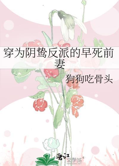 穿为阴鸷反派的早死前妻狗狗咬骨