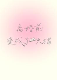 离婚前变成了一只猫(1V1)作者谁又偷猫肉