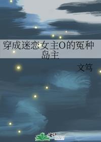 穿成迷恋女主o的冤种岛主百度