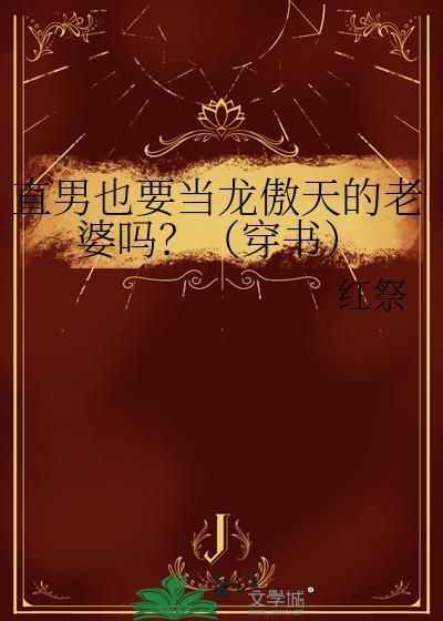 直男也要当龙傲天的老婆吗穿书by红祭txt