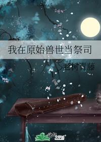 我在原始兽世当祭司by老树青藤