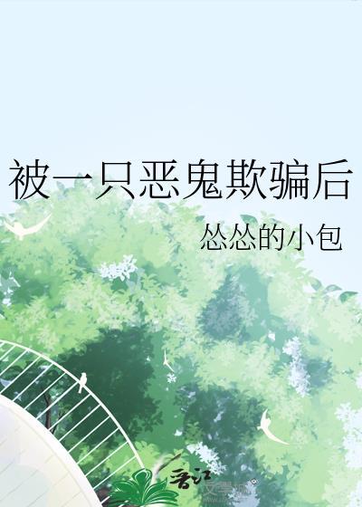 被一只恶鬼欺骗后by怂怂的小包txt