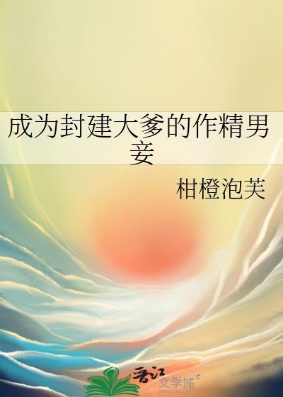 成为封建大爹作精男妾by柑橙