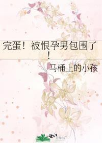 完蛋被恨孕男包围了无防盗