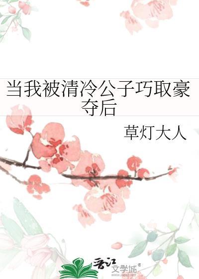 当我被清冷公子巧取豪夺后草灯大人txt