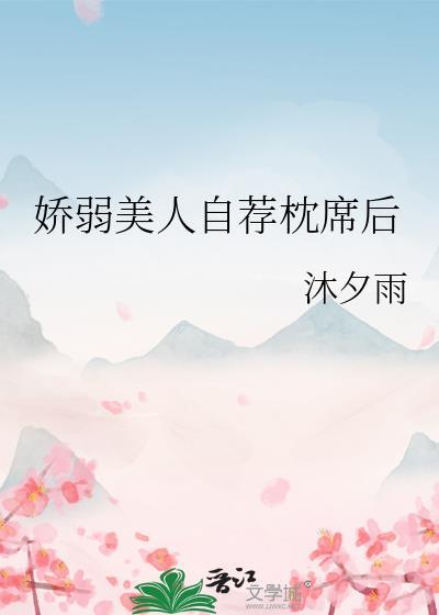 娇弱美人自荐枕席后沐夕雨