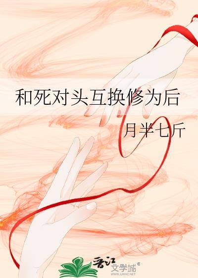 和死对头互换身份后全文阅读