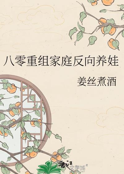 八零重组家庭反向养娃姜丝煮酒