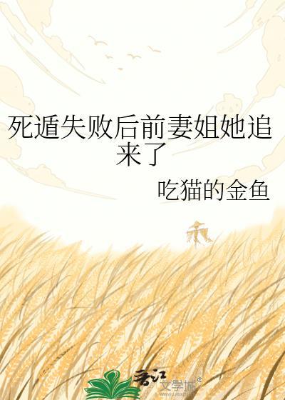 死遁失败后前妻姐她追来了by吃猫的金鱼