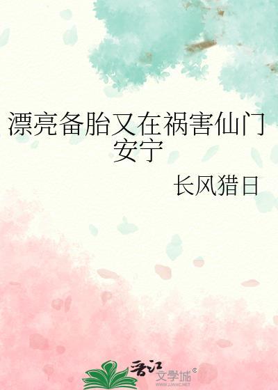 漂亮备胎又在祸害仙门安宁作者长风猎日
