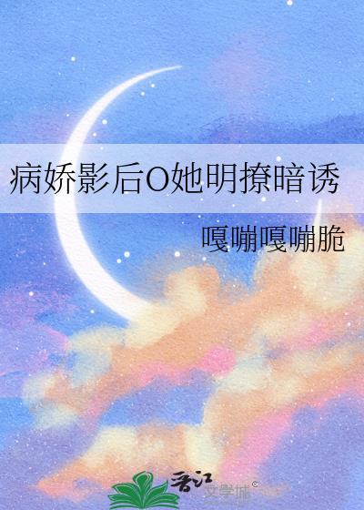 病娇影后O她明撩暗诱作者嘎嘣嘎嘣脆