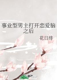 事业型男主打开恋爱脑之后by花日绯