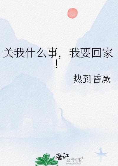 关我什么事我要回家by热到昏厥TXT