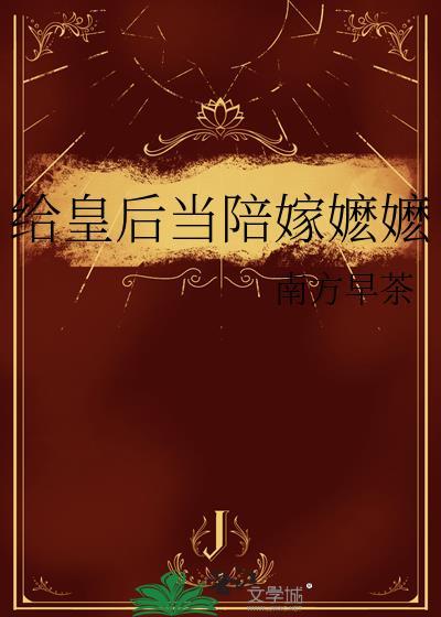 给皇后当陪嫁嬷嬷 南方早茶 笔趣阁