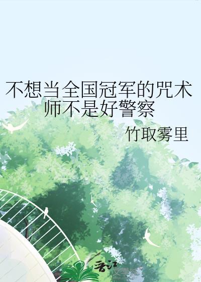 不想当全国冠军的咒术师不是好警察笔趣阁