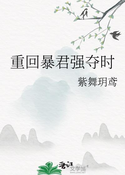 重回暴君强夺时全文 番外TXT
