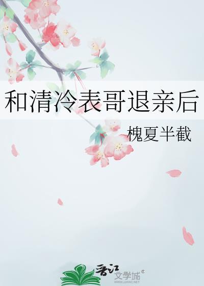 和清冷表哥退亲后番外百度