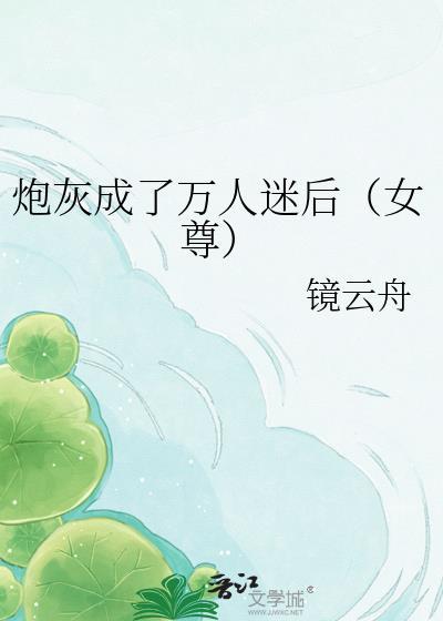 炮灰成了万人迷后女尊by镜云舟
