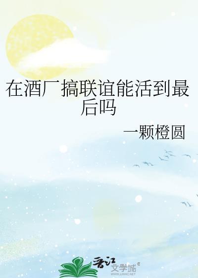 在酒厂搞联谊能活到最后吗百度