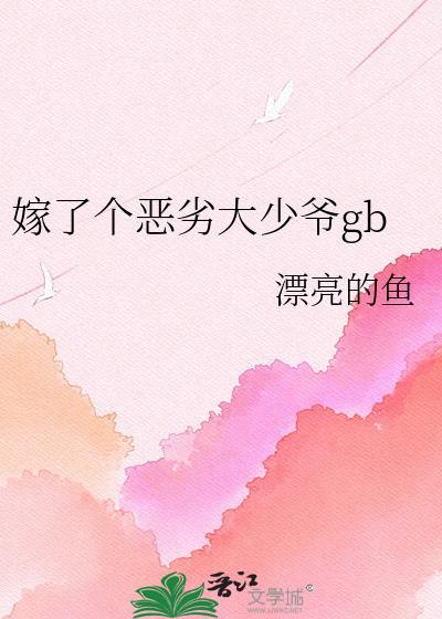 嫁了个恶劣大少爷gb 全文免费阅读