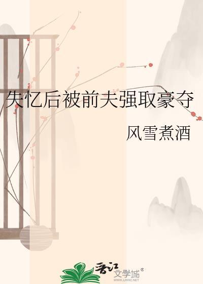 失忆后被前夫强取豪夺 作者·风雪煮酒