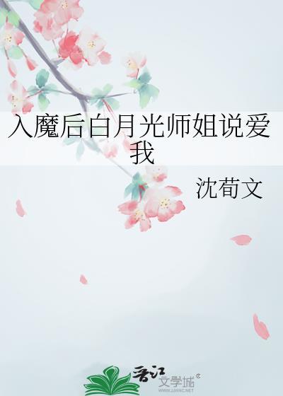 入魔后白月光师姐说爱我晋江文学城手机版