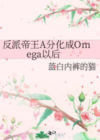 反派帝王A分化成Omega以后百度