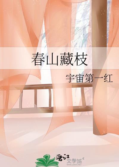春山藏枝宇宙第一红笔趣阁