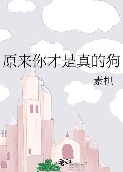 原来你才是真狗by素枳全文免费阅读笔