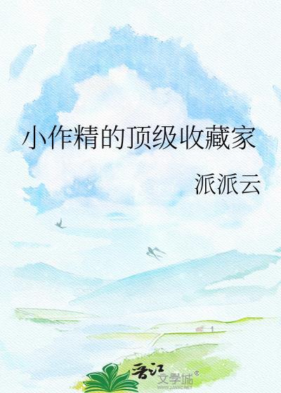 小作精的顶级收藏家TXT