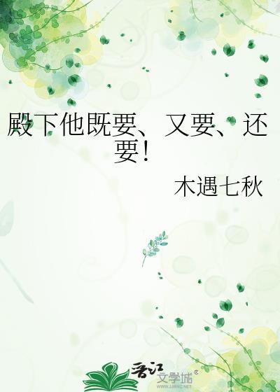 殿下他既要又要还要木遇七秋不耽误