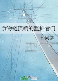 食物链顶端的监护者们_七果茶