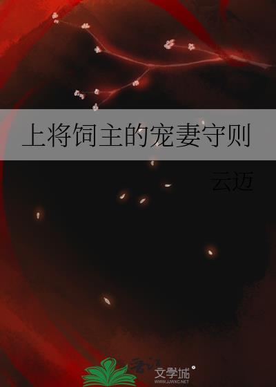 上将饲主的宠妻守则TXT最新章节列表