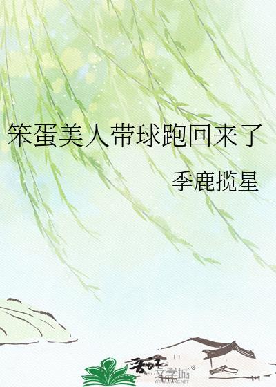 笨蛋美人带球跑回来了季鹿揽星