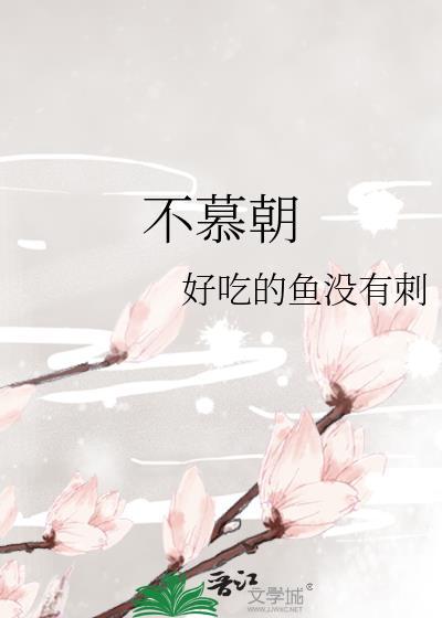 不慕朝by鱼没有刺全文免费阅读笔趣阁
